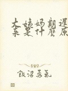 大姨妈期迟迟不来是什么原因