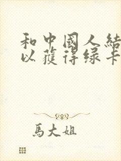 和中国人结婚可以获得绿卡吗