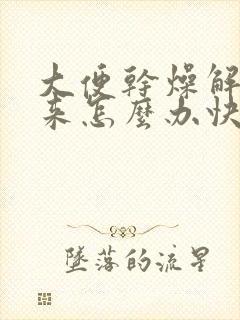大便干燥解不出来怎么办快速排便