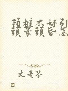 颈椎不好引起的头晕头昏怎么治疗吃什么药