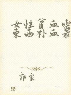 女性贫血吃什么东西补血最快
