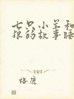 七只小羊和大灰狼的故事睡前故事