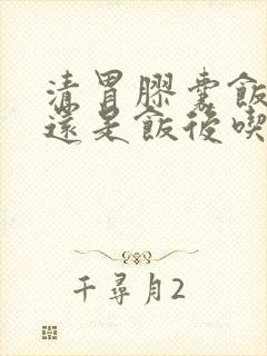 清胃胶囊饭前吃还是饭后吃