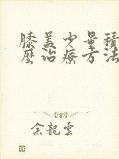 膝盖少量积液怎么治疗方法
