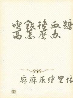 吃饭后血糖就升高怎么办