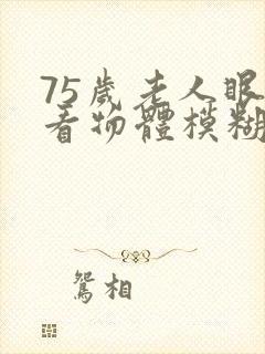 75岁老人眼睛看物体模糊重影