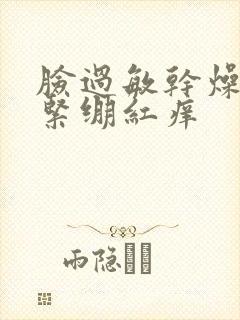 脸过敏干燥脱皮紧绷红痒
