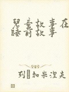 儿童故事在线听睡前故事
