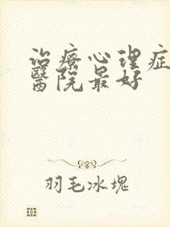 治疗心理症哪里医院最好