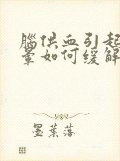脑供血引起的头晕如何缓解