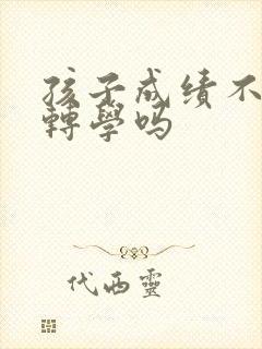 孩子成绩不好能转学吗