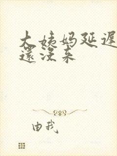 大姨妈延迟十天还没来