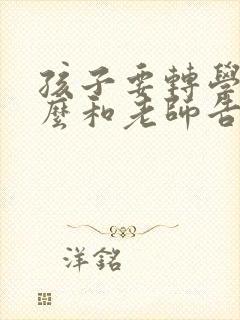孩子要转学了怎么和老师告别