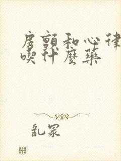 房颤和心律不齐吃什么药