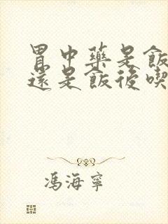 胃中药是饭前吃还是饭后吃