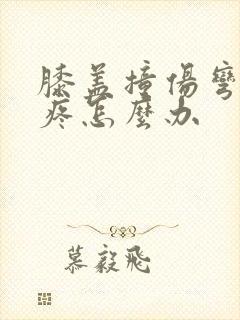 膝盖撞伤弯曲就疼怎么办