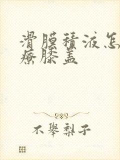 滑膜积液怎么治疗膝盖
