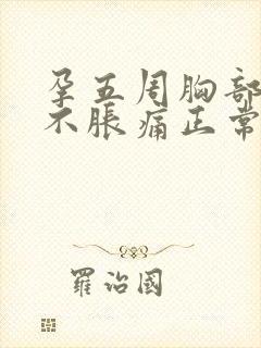 孕五周胸部突然不胀痛正常吗