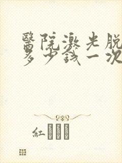 医院激光脱胡子多少钱一次