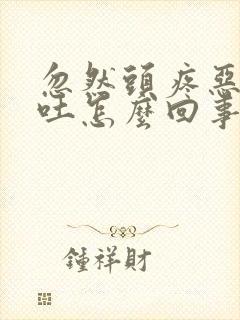忽然头疼恶心想吐怎么回事