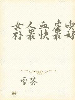女人血虚吃什么补最快最好