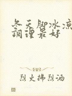 冬天脚冰凉怎么调理最好