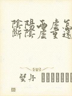 阴阳两虚怎么判断阴虚重还是阳虚重