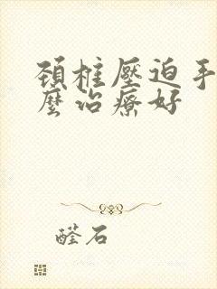 颈椎压迫手麻怎么治疗好封面