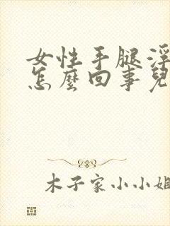 女性手腿浮肿是怎么回事儿