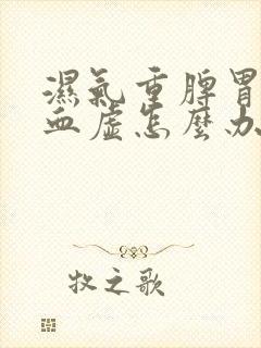 湿气重脾胃弱气血虚怎么办
