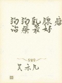 狗狗乳腺瘤怎么治疗最好