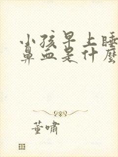 小孩早上睡醒流鼻血是什么原因