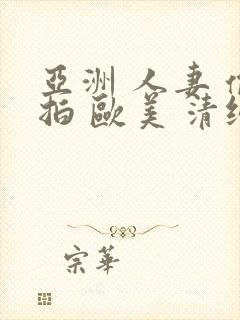 亚洲 人妻 偷拍 欧美 清纯 日韩