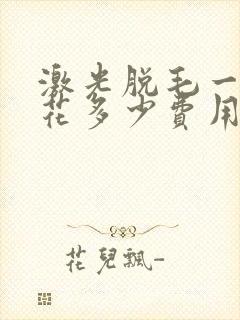 激光脱毛一般要花多少费用封面