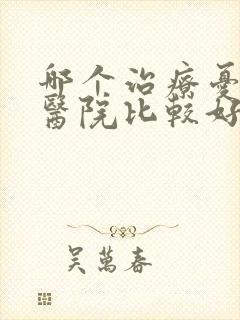 哪个治疗忧郁症医院比较好