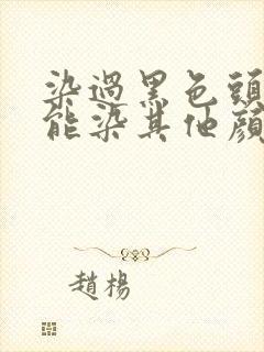 染过黑色头发还能染其他颜色吗