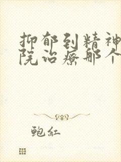 抑郁到精神科医院治疗那个科