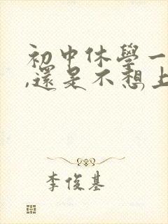 初中休学一年后,还是不想上学,怎么办