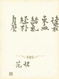月经结束后吃什么补气血最好