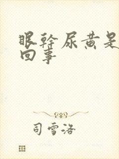 眼干尿黄是怎么回事
