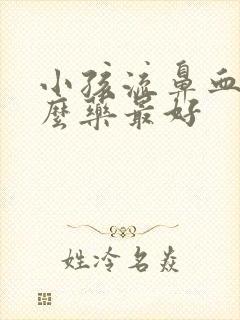 小孩流鼻血吃什么药最好