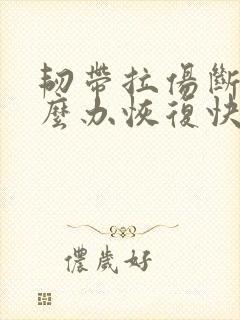 韧带拉伤断裂怎么办恢复快