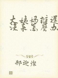 大姨妈推迟十天没来怎么办封面