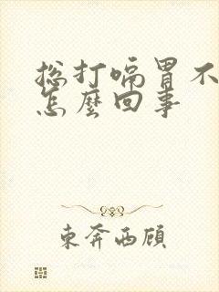总打嗝胃不舒服怎么回事