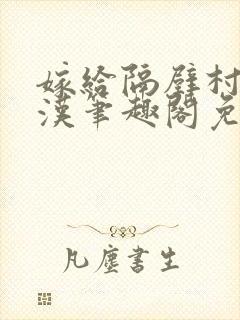 嫁给隔壁村的糙汉笔趣阁免费阅读封面