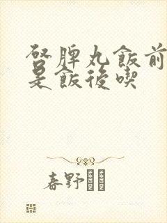 启脾丸饭前吃还是饭后吃