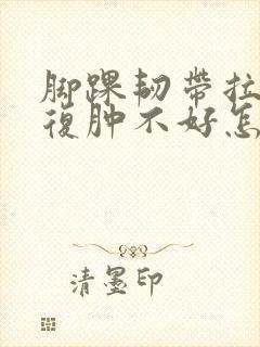 脚踝韧带拉伤反复肿不好怎么办