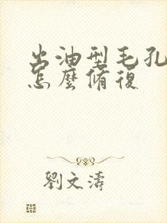 出油型毛孔粗大怎么修复