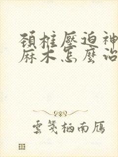 颈椎压迫神经手麻木怎么治疗好