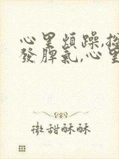 心里烦躁,总想发脾气,心里压抑是怎么回事封面